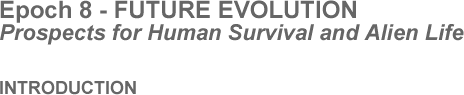Epoch 8 - FUTURE EVOLUTION - Prospects for Human Survival and Alien Life - Introduction